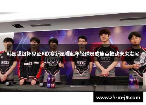 韩国超级杯见证K联赛新星崛起年轻球员成焦点推动未来发展