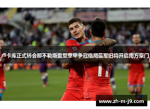 卢卡库正式转会那不勒斯重塑意甲争冠格局蓝军旧将开启南方豪门