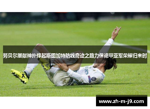 努贝尔屡献神扑撑起斯图加特防线奇迹之路力保德甲亚军荣耀归来时