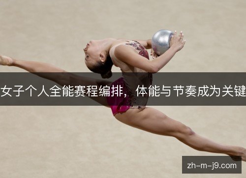 女子个人全能赛程编排，体能与节奏成为关键