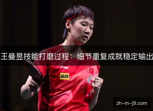 王曼昱技能打磨过程：细节重复成就稳定输出