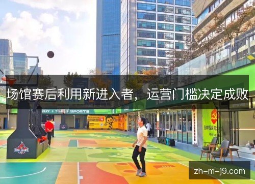 场馆赛后利用新进入者，运营门槛决定成败