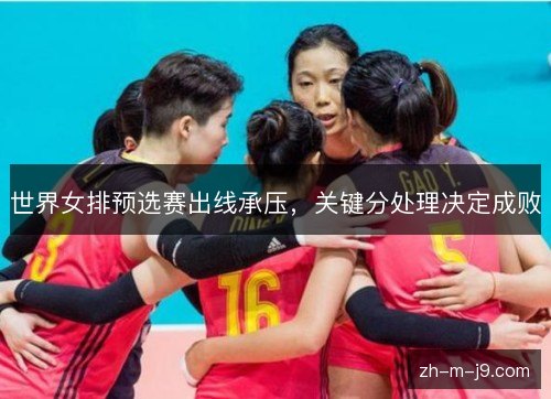 世界女排预选赛出线承压，关键分处理决定成败