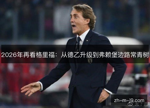2026年再看格里福：从德乙升级到弗赖堡边路常青树